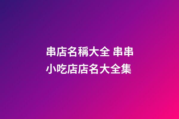 串店名稱大全 串串小吃店店名大全集-第1張-店鋪起名-玄機派